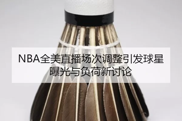 NBA全美直播场次调整引发球星曝光与负荷新讨论