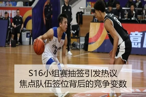 S16小组赛抽签引发热议 焦点队伍签位背后的竞争变数